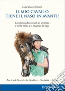 Il mio cavallo tiene il naso in avanti! La felicità dei cavalli di domani è nelle mani dei ragazzi di oggi libro di Heuschmann Gerd