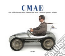 C.M.A.E. Dal 1959 cinquant'anni d'amore per auto e moto d'epoca a Milano libro di Seno A. M. (cur.); Galassi M. (cur.); Coronelli S. (cur.)