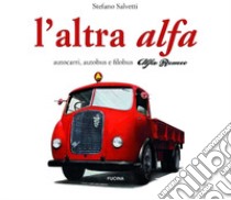 L'altra Alfa. Autocarri, autobus e filobus Alfa Romeo. Ediz. multilingue libro di Salvetti Stefano