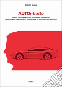 Autoritratto. Inediti retroscena di uno stilista dell'automobile, padre di Alfa 164, Lancia Y, Ferrari F90 e di altri innovativi concetti libro di Fumia Enrico