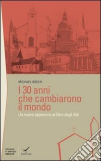 I trenta anni che cambiarono il mondo. Un nuovo approccio al libro degli Atti libro di Green Michael