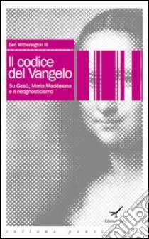 Il codice del vangelo. Su Gesù, Maria Maddalena e il neognosticismo libro di Witherington Ben III