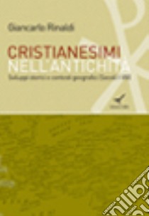 Cristianesimi nell'antichità. Sviluppi storici e contesti geografici (Secoli I-VIII) libro di Rinaldi Giancarlo