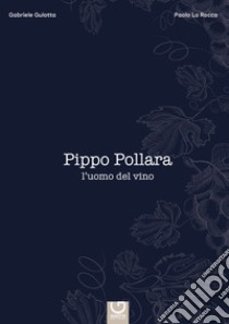 Pippo Pollara, l'uomo del vino libro di Gulotta Gabriele; La Rocca Paolo