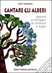 Cantare gli alberi. Appunti e immagini di cortecce e foglie libro di Tessaro Gek