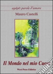 Il mondo nel mio cuore libro di Castelli Mauro