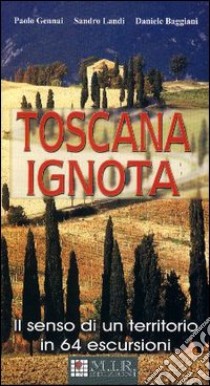 Toscana ignota. Il senso di un territorio in 64 escursioni libro di Gennai Paolo; Baggiani Daniele; Landi Sandro