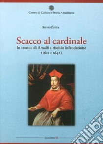 Scacco al cardinale. Lo «stato» di Amalfi a rischio infeudazione (1611 e 1642) libro di Zotta Silvio
