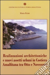 Realizzazioni architettoniche e nuovi assetti urbani in costiera Amalfitana tra Otto e Novecento libro di Russo Maria