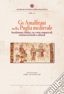 Gli amalfitani nella Puglia medievale. Insediamenti, fondaci, vie e rotte commerciali, relazioni artistiche e culturali. Atti del Convegno di studi (Amalfi, 15-16 dicembre 2017) libro