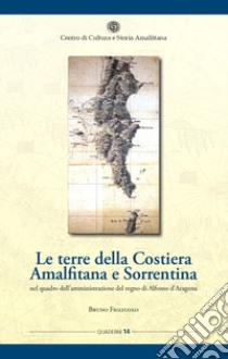 Le terre della Costiera amalfitana e sorrentina nel quadro dell'amministrazione del regno di Alfonso d'Aragona libro di Figliuolo Bruno