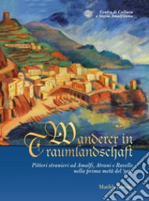 Wanderer in Traumlandschaft. Pittori stranieri ad Amalfi, Atrani e Ravello nella prima metà del '900 libro di Romito Matilde