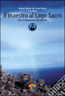 Il maestro al Lago Sacro. Mu, la Pachamama dell'Umanità. Un incontro iniziatico sul lago Titicaca libro di Ponce de Leon Paiva Anton