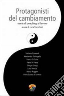 Protagonisti del cambiamento. Storie di coaching al lavoro libro di Stanchieri Luca