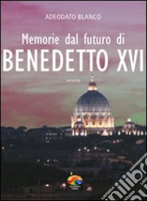 Memorie dal futuro del papa Benedetto XVI libro di Adeodato Blanco