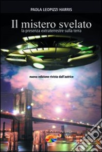 Il mistero svelato. La presenza extraterrestre sulla Terra libro di Leopizzi Harris Paola