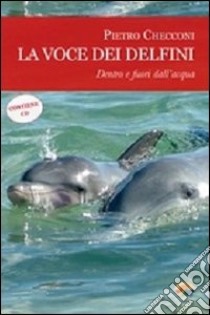 La voce dei delfini. Dentro e fuori dall'acqua. Con CD Audio libro di Checconi Pietro