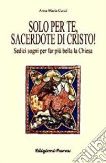 Solo per te, sacerdote di Cristo! Sedici sogni per far più bella la Chiesa libro di Cenci Anna M.