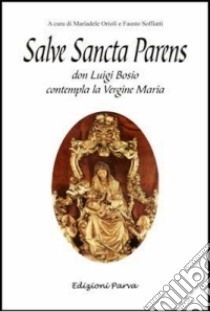 Salve sancta parens. Don Luigi Bosio contempla la Vergine Maria libro di Orioli M. (cur.); Soffiatti F. (cur.)