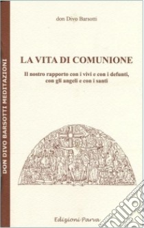 La vita di comunione. Il nostro rapporto con i vivi e con i defunti, con gli angeli e con i santi libro di Barsotti Divo