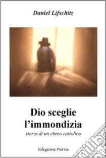 Dio sceglie l'immondizia. Storia di un ebreo cattolico libro di Lifschitz Daniel