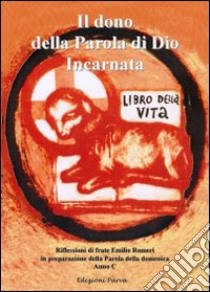 Il dono della Parola di Dio Incarnata. Riflessioni di frate Emilio Romeri in preparazione della Parola della domenica (Anno C) libro di Romeri Emilio