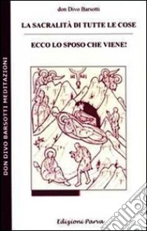 La sacralità di tutte le cose. Ecco lo sposo che viene! libro di Barsotti Divo