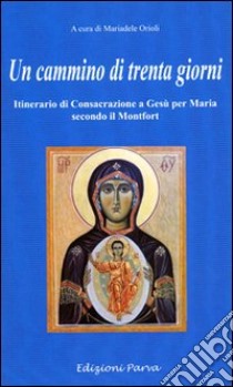 Un cammino di 30 giorni. Itinerario di consacrazione a Gesù per Maria secondo il Montfort libro di Orioli M. (cur.)