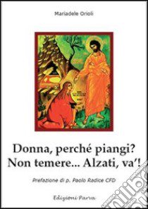 Donna perché piangi? Non temere.. Alzati, va'! libro di Orioli Mariadele