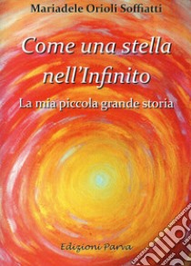 Come una stella nell'Infinito. La mia piccola grande storia libro di Orioli Soffiatti Mariadele