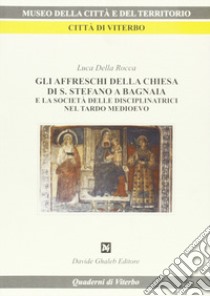 Gli affreschi della Chiesa di S. Stefano a Bagnaia e la società delle disciplinatrici nel tardo Medioevo libro di Della Rocca Luca