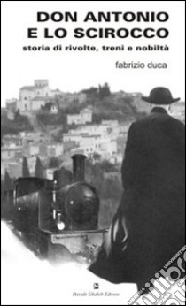 Don Antonio e lo scirocco. Storia di rivolte, treni e nobiltà libro di Duca Fabrizio