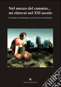 Nel mezzo del cammin... mi ritrovai nel XXI secolo. GLi artisti si confrontano con la Divina Commedia. Ediz. illustrata libro di Apai (cur.)