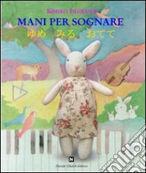 Mani per sognare. Ediz. italiana e giapponese libro di Ishibashi Kimiko; Norcia G. (cur.)