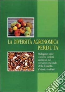 La diversità agronomica perduta. Indagine sulle antiche varietà colturali nel versante orientale della Majella libro di Di Santo Marco; Madonna Nicola