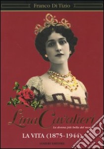 Lina Cavalieri. La donna più bella del mondo. La vita (1875-1944) libro di Di Tizio Franco