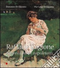 Raffaele Ragione. Impressionista napoletano. Ediz. illustrata libro di Di Giacomo Domenico; Di Giacomo P. Luigi