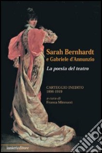 Sarah Bernhardt e Gabriele D'Annunzio. La Poesia del Teatro. Carteggioo Inedito (1896-1919) libro di Minnucci Franca