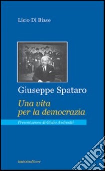 Giuseppe Spataro. Una vita per la democrazia libro di Di Biase Licio