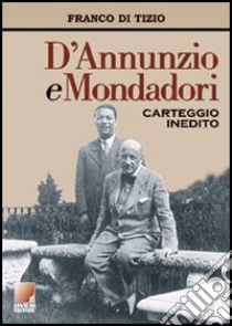 D'Annunzio e Mondadori. Carteggio inedito 1921-1938 libro di Di Tizio Franco