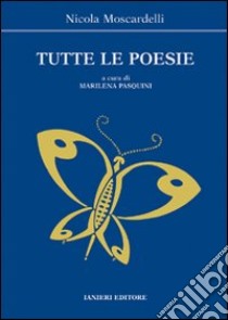 Tutte le poesie libro di Moscardelli Nicola; Pasquini M. (cur.)