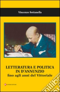 Letteratura e politica in D'Annunzio fino agli anni del Vittoriale libro di Sottanella Vincenzo