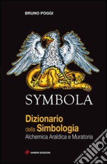 Symbola. Dizionario della simbologia. Alchemica, araldica e muratoria libro di Poggi Bruno