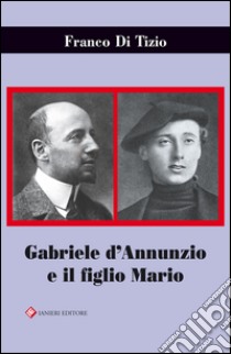 Gabriele D'Annunzio e il figlio Mario libro di Di Tizio Franco