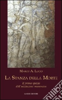 La stanza della morte. Il primo spazio dell'iniziazione massonica libro di Lucio Marco A.