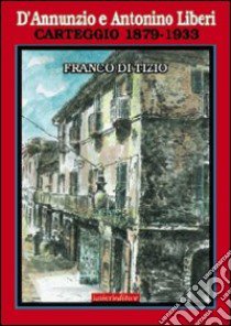 D'Annunzio e Antonino Liberi. Carteggio 1879-1933 libro di Di Tizio Franco