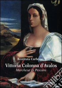 Vittoria Colonna d'Avalos. Marchesa di Pescara libro di Carbone Restituta