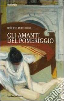 Gli amanti del pomeriggio libro di Melchiorre Roberto