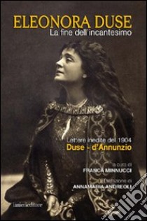 La fine dell'incantesimo. Lettere inedite del 1904 Duse-d'Annunzio libro di Minnucci Franca