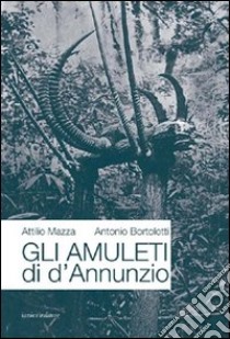 Gli amuleti di D'Annunzio libro di Mazza Attilio; Bortolotti Antonio